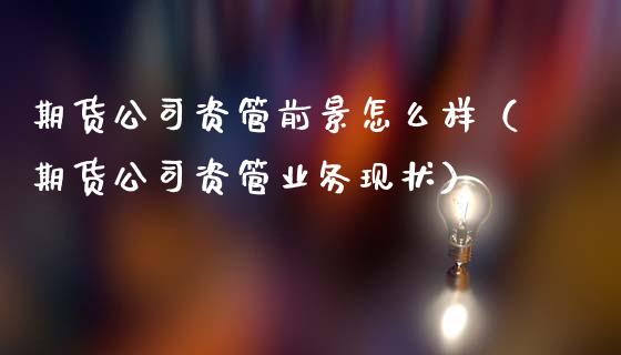 期货公司资管前景怎么样（期货公司资管业务现状）_https://m.kuaijiepai.net_资产证券化_第1张
