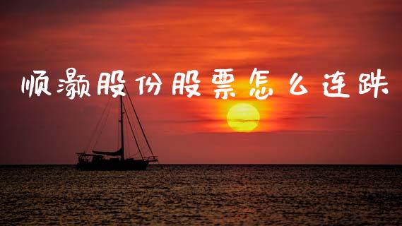 顺灏股份股票怎么连跌_https://m.kuaijiepai.net_债券投资_第1张