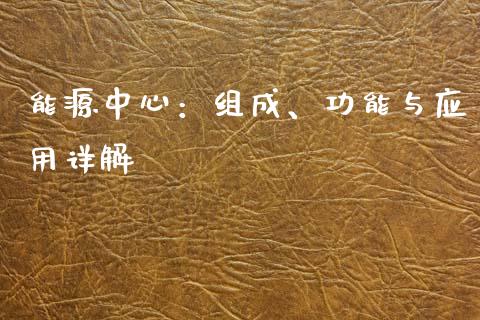 能源中心:组成、功能与应用详解_资产证券化_第1张_货币基金_债券投资_股票交易_资产证券化 能源中心:组成、功能与应用详解_https://m.kuaijiepai.net_资产证券化_第1张