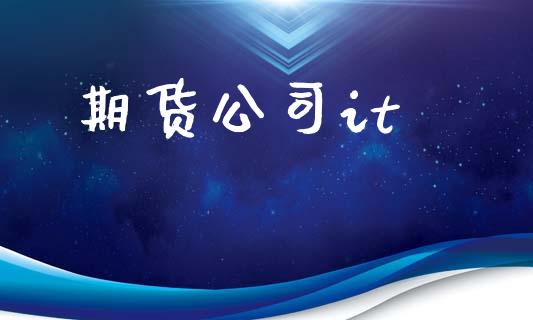 期货公司it_https://m.kuaijiepai.net_货币基金_第1张