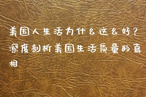 美国人生活为什么这么好？深度剖析美国生活质量的真相_https://m.kuaijiepai.net_资产证券化_第1张
