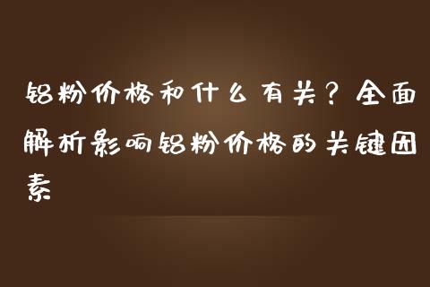 铝粉价格和什么有关?全面解析影响铝粉价格的关键因素_资产证券化_第1张_货币基金_债券投资_股票交易_资产证券化 铝粉价格和什么有关?全面解析影响铝粉价格的关键因素_https://m.kuaijiepai.net_资产证券化_第1张