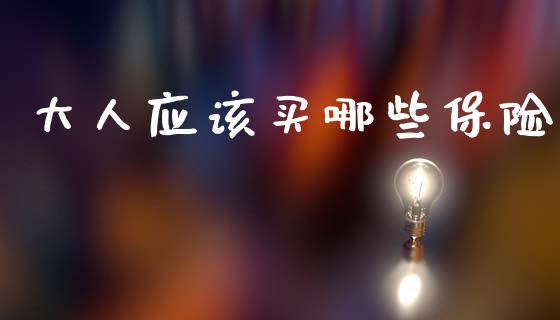 大人应该买哪些保险_https://m.kuaijiepai.net_股票交易_第1张