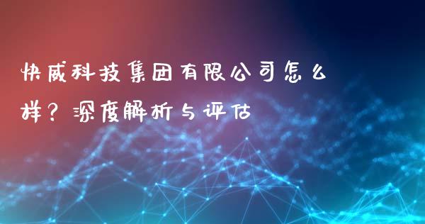 快威科技集团有限公司怎么样？深度解析与评估_https://m.kuaijiepai.net_股票交易_第1张
