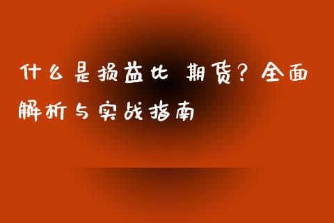 什么是损益比 期货？全面解析与实战指南_https://m.kuaijiepai.net_货币基金_第1张