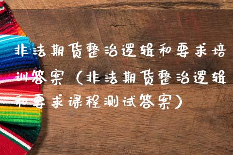 非法期货整治逻辑和要求培训答案(非法期货整治逻辑和要求课程测试答案)_债券投资_第1张_货币基金_债券投资_股票交易_资产证券化 非法期货整治逻辑和要求培训答案(非法期货整治逻辑和要求课程测试答案)_https://m.kuaijiepai.net_债券投资_第1张