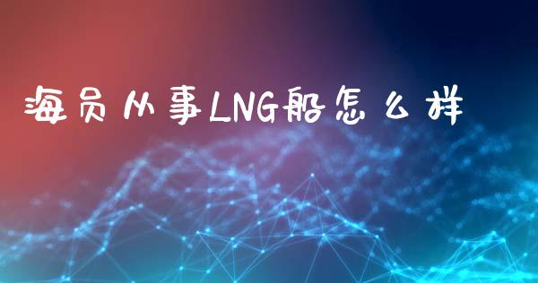 海员从事LNG船怎么样_https://m.kuaijiepai.net_股票交易_第1张