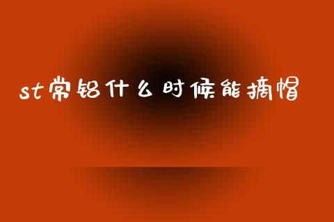 st常铝什么时候能摘帽_https://m.kuaijiepai.net_货币基金_第1张
