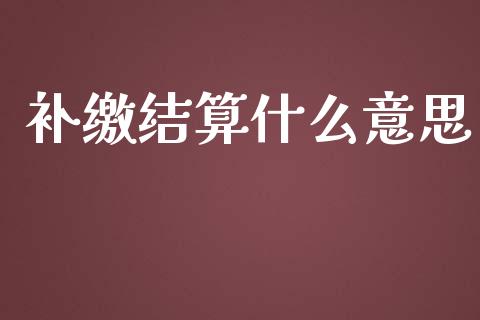 补缴结算什么意思_货币基金_第1张_货币基金_债券投资_股票交易_资产证券化 补缴结算什么意思_https://m.kuaijiepai.net_货币基金_第1张
