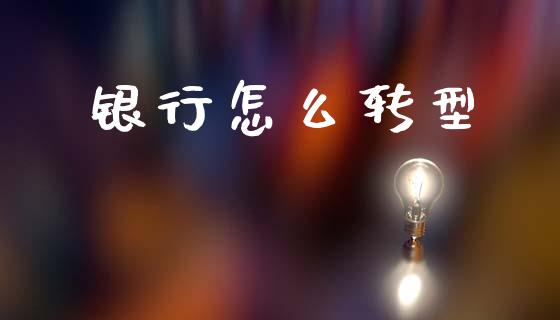 银行怎么转型_https://m.kuaijiepai.net_股票交易_第1张