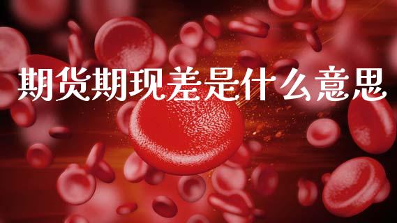 期货期现差是什么意思_https://m.kuaijiepai.net_债券投资_第1张