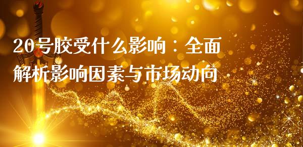20号胶受什么影响：全面解析影响因素与市场动向_https://m.kuaijiepai.net_债券投资_第1张