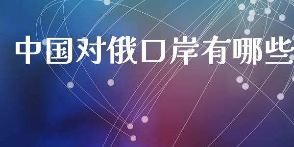 中国对俄口岸有哪些_https://m.kuaijiepai.net_股票交易_第1张