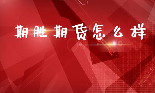 期胜期货怎么样_https://m.kuaijiepai.net_资产证券化_第1张