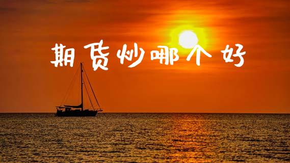期货炒哪个好_https://m.kuaijiepai.net_股票交易_第1张