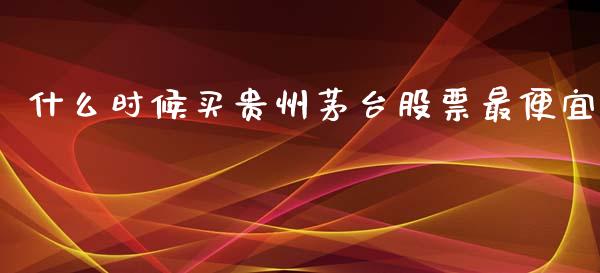 什么时候买贵州茅台股票最便宜_https://m.kuaijiepai.net_债券投资_第1张