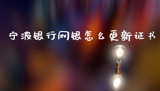 宁波银行网银怎么更新证书_https://m.kuaijiepai.net_股票交易_第1张