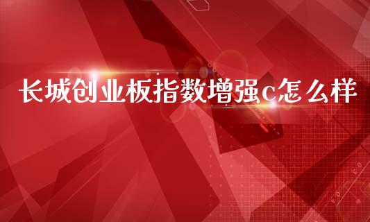 长城创业板指数增强c怎么样_https://m.kuaijiepai.net_债券投资_第1张