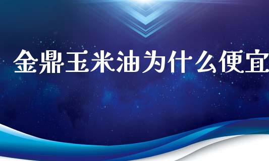 金鼎玉米油为什么便宜_https://m.kuaijiepai.net_股票交易_第1张