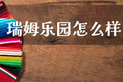 瑞姆乐园怎么样_https://m.kuaijiepai.net_股票交易_第1张