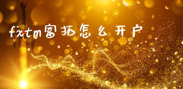 fxtm富拓怎么开户_https://m.kuaijiepai.net_债券投资_第1张