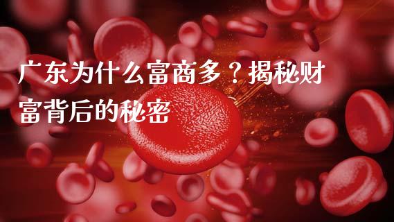 广东为什么富商多？揭秘财富背后的秘密_https://m.kuaijiepai.net_资产证券化_第1张