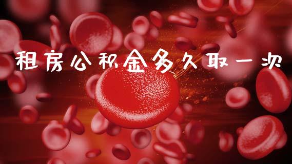 租房公积金多久取一次_https://m.kuaijiepai.net_资产证券化_第1张