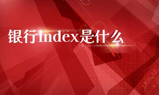 银行index是什么_https://m.kuaijiepai.net_资产证券化_第1张