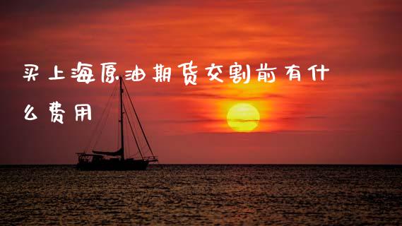 买上海原油期货交割前有什么费用_https://m.kuaijiepai.net_债券投资_第1张