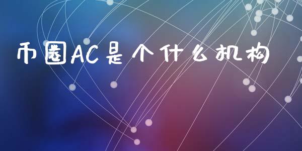 币圈AC是个什么机构_https://m.kuaijiepai.net_货币基金_第1张