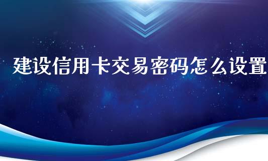 建设信用卡交易密码怎么设置_https://m.kuaijiepai.net_货币基金_第1张