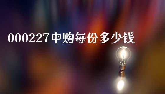 000227申购每份多少钱_https://m.kuaijiepai.net_债券投资_第1张