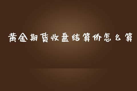 黄金期货收盘结算价怎么算_https://m.kuaijiepai.net_债券投资_第1张