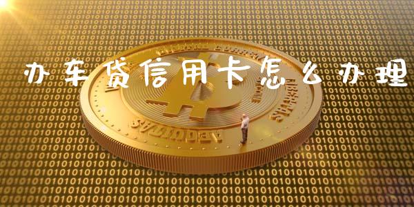 办车贷信用卡怎么办理_https://m.kuaijiepai.net_股票交易_第1张