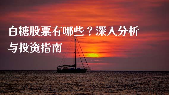 白糖股票有哪些？深入分析与投资指南_https://m.kuaijiepai.net_债券投资_第1张