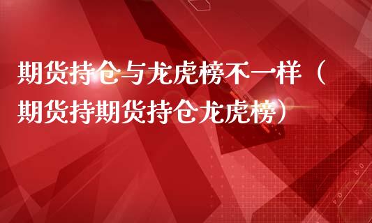 期货持仓与龙虎榜不一样(期货持期货持仓龙虎榜)_资产证券化_第1张_货币基金_债券投资_股票交易_资产证券化 期货持仓与龙虎榜不一样(期货持期货持仓龙虎榜)_https://m.kuaijiepai.net_资产证券化_第1张
