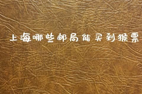 上海哪些邮局能买到猴票_资产证券化_第1张_货币基金_债券投资_股票交易_资产证券化 上海哪些邮局能买到猴票_https://m.kuaijiepai.net_资产证券化_第1张