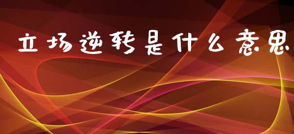 立场逆转是什么意思_https://m.kuaijiepai.net_股票交易_第1张