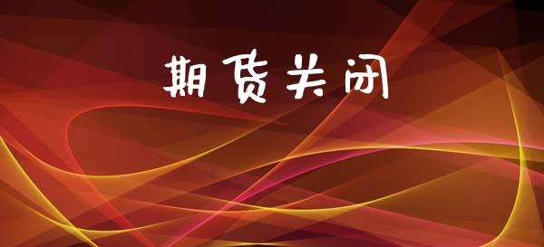 期货关闭_https://m.kuaijiepai.net_股票交易_第1张