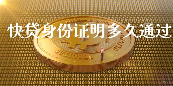 快贷身份证明多久通过_https://m.kuaijiepai.net_货币基金_第1张