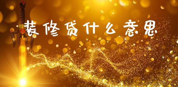 装修贷什么意思_https://m.kuaijiepai.net_股票交易_第1张