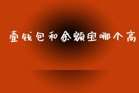 壹钱包和余额宝哪个高_https://m.kuaijiepai.net_货币基金_第1张