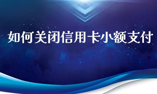 如何关闭信用卡小额支付_https://m.kuaijiepai.net_货币基金_第1张