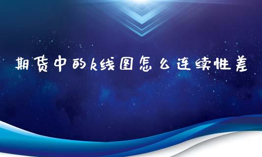 期货中的k线图怎么连续性差_债券投资_第1张_货币基金_债券投资_股票交易_资产证券化 期货中的k线图怎么连续性差_https://m.kuaijiepai.net_债券投资_第1张