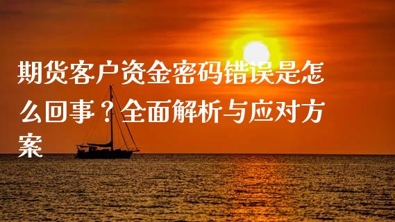 期货客户资金密码错误是怎么回事?全面解析与应对方案_货币基金_第1张_货币基金_债券投资_股票交易_资产证券化 期货客户资金密码错误是怎么回事?全面解析与应对方案_https://m.kuaijiepai.net_货币基金_第1张