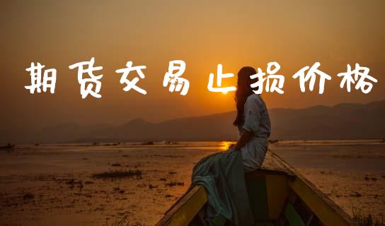 期货交易止损价格_https://m.kuaijiepai.net_债券投资_第1张