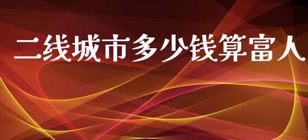 二线城市多少钱算富人_https://m.kuaijiepai.net_债券投资_第1张