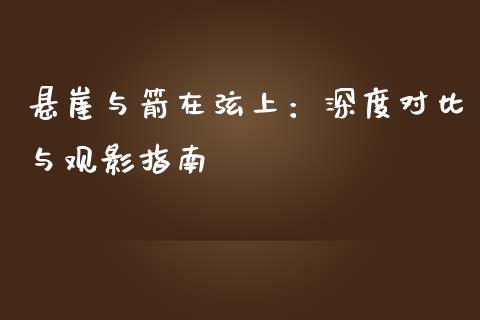 悬崖与箭在弦上：深度对比与观影指南_https://m.kuaijiepai.net_股票交易_第1张