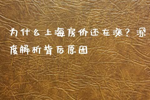 为什么上海房价还在涨？深度解析背后原因_https://m.kuaijiepai.net_货币基金_第1张