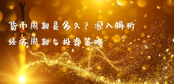 货币周期是多久？深入解析经济周期与投资策略_https://m.kuaijiepai.net_货币基金_第1张